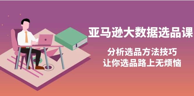亚马逊大数据选品课：分析选品方法技巧，让你选品路上无烦恼-优优资源网