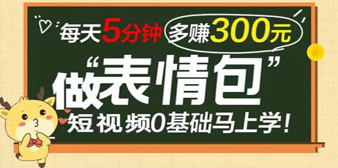 表情包短视频变现项目，短视频0基础马上学，每天5分钟多赚300元-优优资源网