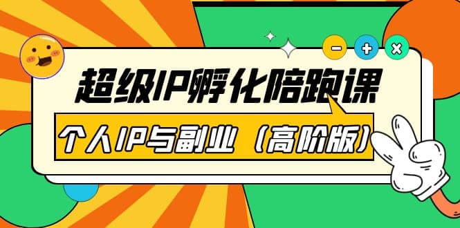 超级IP孵化陪跑课：个人IP与副业（高阶版）41节课-优优资源网