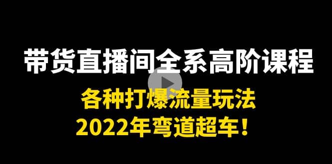 带货直播间全系高阶课程：各种打爆流量玩法，2022年弯道超车-优优资源网