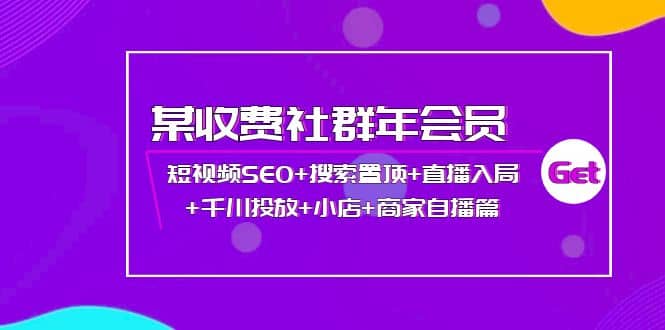 某收费社群年会员：短视频SEO 搜索置顶 直播入局 千川投放 小店 商家自播篇-优优资源网