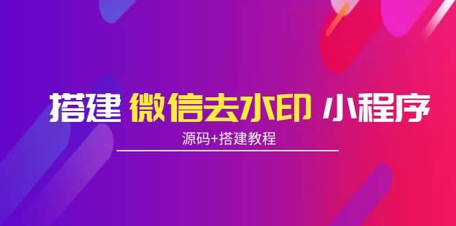 搭建微信去水印小程序 带流量主【源码 搭建教程】-优优资源网