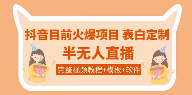 抖音目前火爆项目-表白定制：半无人直播，完整视频教程 模板 软件！-优优资源网