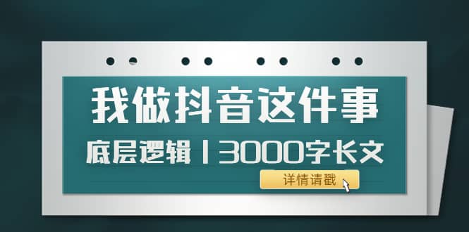 低调：我做抖音这件事（3）底层逻辑丨3000字长文（付费文章）-优优资源网