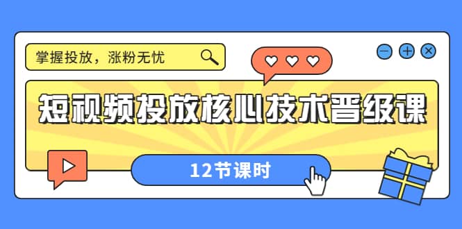 短视频投放核心技术晋级课：掌握投放，涨粉无忧（12节课时）-优优资源网