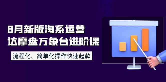 8月新版淘系运营达摩盘万象台进阶课：流程化、简单化操作快速起款-优优资源网