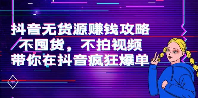 抖音无货源赚钱攻略，不囤货，不拍视频，带你在抖音疯狂爆单-优优资源网