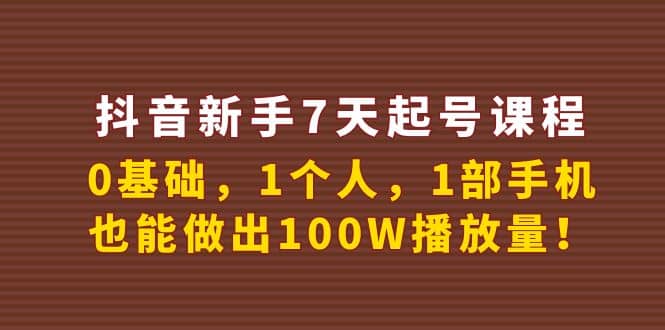 抖音新手7天起号课程：0基础，1个人，1部手机，也能做出100W播放量-优优资源网