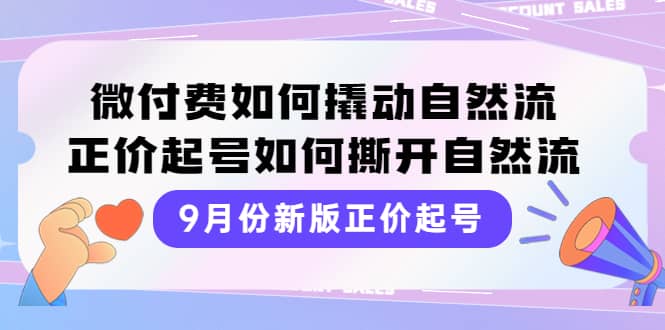 9月份新版正价起号，微付费如何撬动自然流，正价起号如何撕开自然流-优优资源网