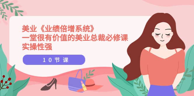 美业《业绩倍增系统》一堂很有价值的美业总裁必修课，实操性强（10节课）-优优资源网