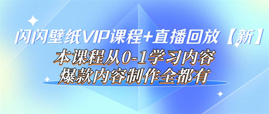 闪闪壁纸VIP课程 直播回放【新】本课程从0-1学习内容，爆款内容制作全都有-优优资源网