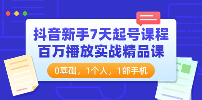 抖音新手7天起号课程：百万播放实战精品课，0基础，1个人，1部手机-优优资源网