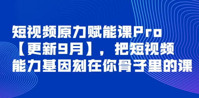 短视频原力赋能课Pro【更新9月】，把短视频能力基因刻在你骨子里的课-优优资源网
