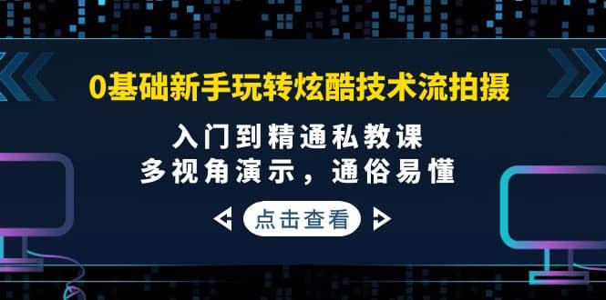 0基础新手玩转炫酷技术流拍摄：入门到精通私教课，多视角演示，通俗易懂-优优资源网
