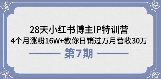 28天小红书博主IP特训营《第6 7期》4个月涨粉16W 教你日销过万月营收30万-优优资源网
