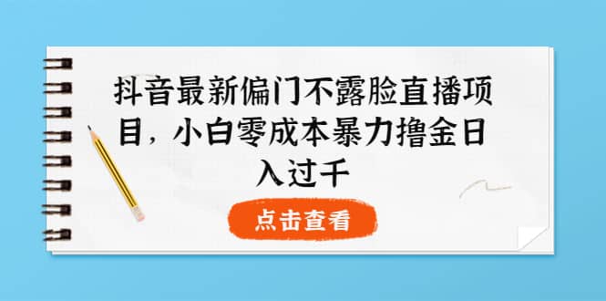 抖音最新偏门不露脸直播项目，小白零成本暴力撸金日入1000-优优资源网