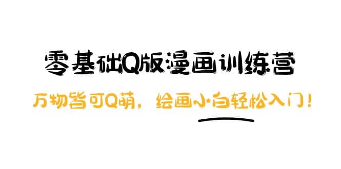 零基础Q版漫画训练营：万物皆可Q萌，绘画小白轻松入门-优优资源网