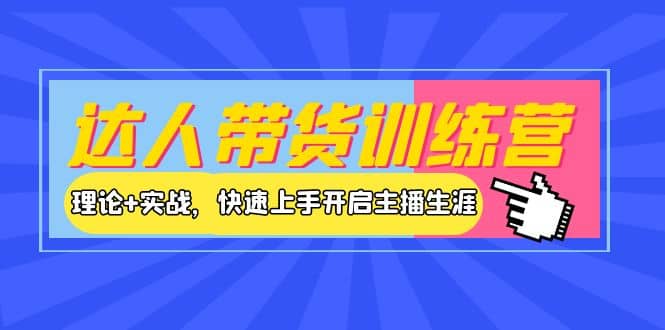 达人带货训练营，理论 实战，快速上手开启主播生涯！-优优资源网