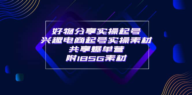 某收费培训·好物分享实操起号 兴趣电商起号实操素材共享爆单营（185G素材)-优优资源网