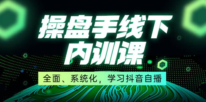 某收费培训第22期·操盘手线下内训课，全面、系统化，学习抖音自播-优优资源网