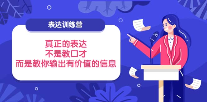 表达训练营：真正的表达，不是教口才，而是教你输出有价值的信息！-优优资源网