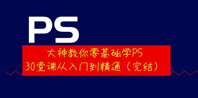 大神教你零基础学PS，30堂课从入门到精通（完结）-优优资源网