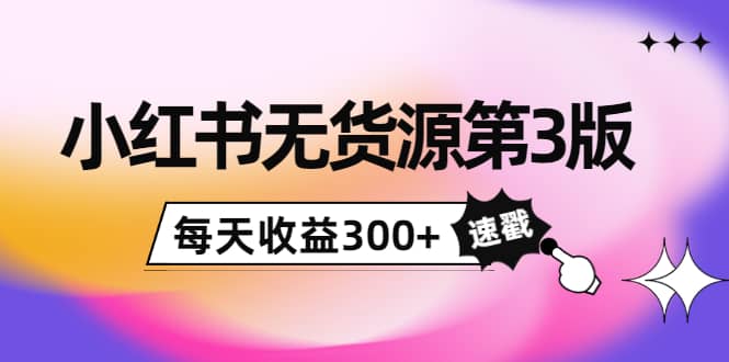 小红书无货源第3版，0投入起店，无脑图文精细化玩法-优优资源网