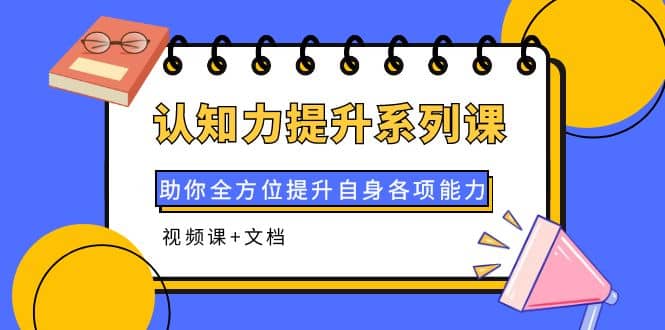 认知力提升系列课：助你全方位提升自身各项能力（视频课 文档）-优优资源网