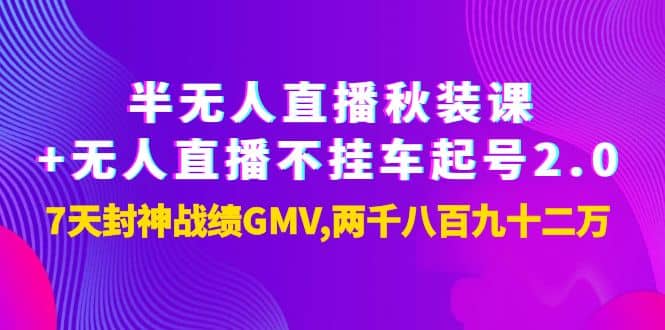 半无人直播秋装课 无人直播不挂车起号2.0：7天封神战绩GMV两千八百九十二万-优优资源网