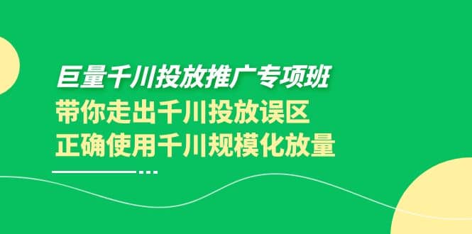 巨量千川投放推广专项班，带你走出千川投放误区正确使用千川规模化放量-优优资源网