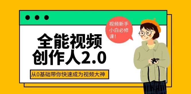 全能视频创作人2.0：短视频拍摄、剪辑、运营导演思维、IP打造，一站式教学-优优资源网