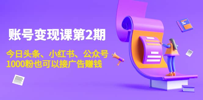 账号变现课第2期，今日头条、小红书、公众号-优优资源网