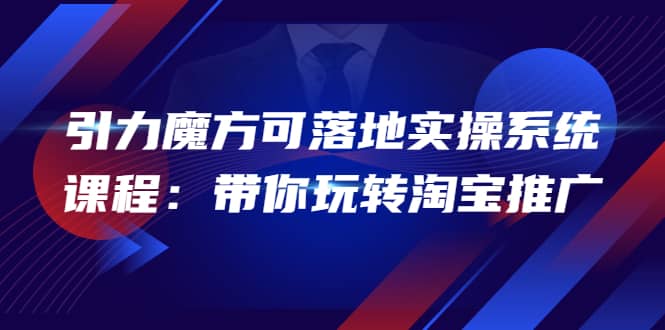 2022引力魔方可落地实操系统课程：带你玩转淘宝推广（12节课）-优优资源网
