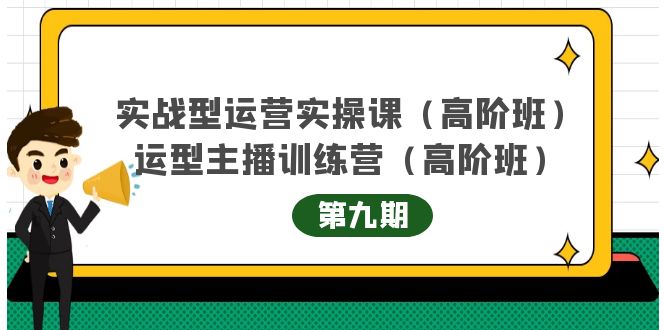 实战型运营实操课第9期 运营型主播训练营第9期，高阶班（51节课）-优优资源网