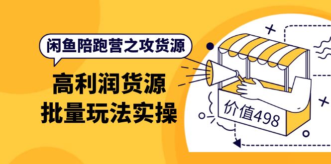 闲鱼陪跑营之攻货源：高利润货源批量玩法，月入过万实操（价值498）-优优资源网