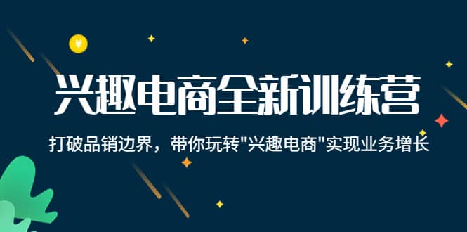 兴趣电商全新训练营：打破品销边界，带你玩转“兴趣电商“实现业务增长-优优资源网