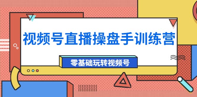外面收费700的视频号直播操盘手训练营：零基础玩转视频号（10节课）-优优资源网