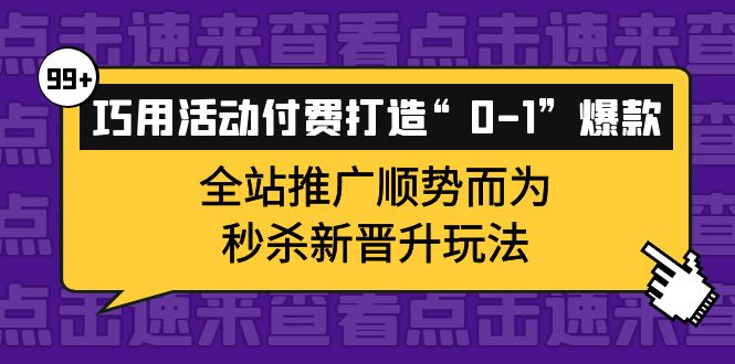 巧用活动付费打造“0-1”爆款，全站推广顺势而为，秒杀新晋升玩法-优优资源网