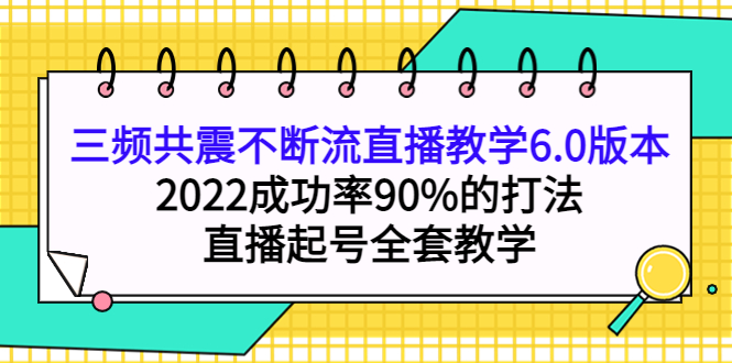 三频共震不断流直播教学6.0版本，2022成功率90%的打法，直播起号全套教学-优优资源网