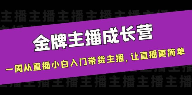金牌主播成长营，一周从直播小白入门带货主播，让直播更简单-优优资源网