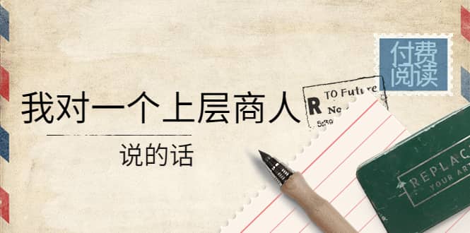 某公众号付费阅读：我对一个上层商人说的话-优优资源网