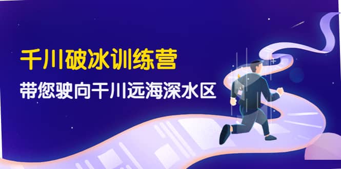 千川破冰训练营，带您驶向干川远海深水区-价值499元-优优资源网