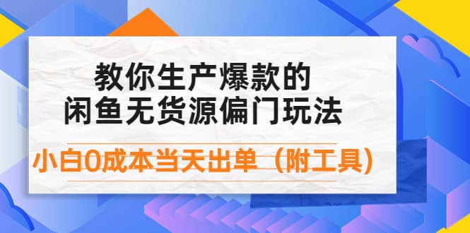 外面卖1999生产闲鱼爆款的无货源偏门玩法，小白0成本当天出单（附工具）-优优资源网