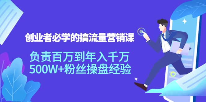 创业者必学的搞流量营销课：负责百万到年入千万，500W 粉丝操盘经验-优优资源网