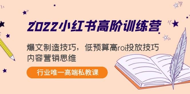 2022小红书高阶训练营：爆文制造技巧，低预算高roi投放技巧，内容营销思维-优优资源网