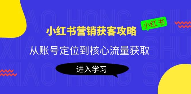 小红书营销获客攻略：从账号定位到核心流量获取，爆款笔记打造-优优资源网