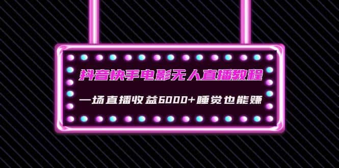 抖音快手电影无人直播教程：一场直播收益6000 睡觉也能赚(教程 软件 素材)-优优资源网