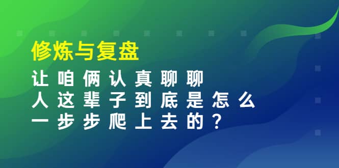 某收费文章：修炼与复盘 让咱俩认真聊聊 人这辈子到底怎么一步步爬上去的?-优优资源网