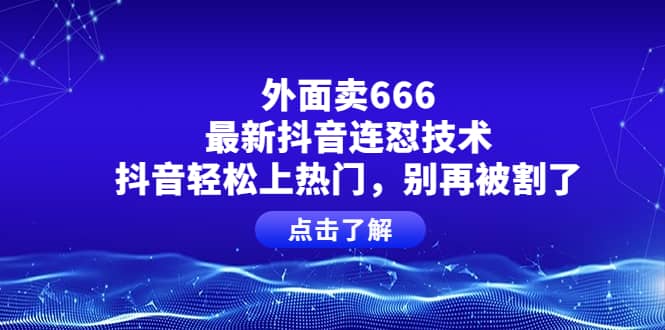 外面卖666的最新抖音连怼技术，抖音轻松上热门，别再被割了-优优资源网