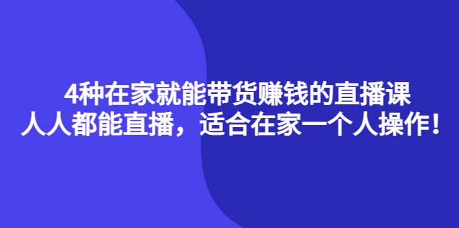 4种在家就能带货赚钱的直播课，人人都能直播，适合在家一个人操作！-优优资源网
